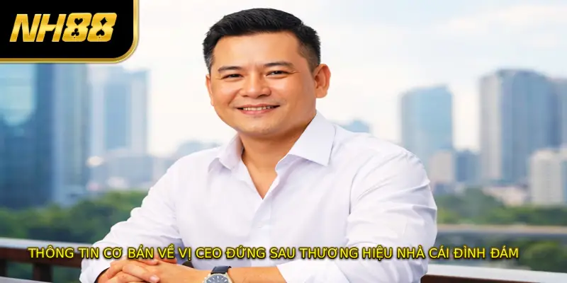 Thông tin cơ bản về vị CEO đứng sau thương hiệu nhà cái đình đám 