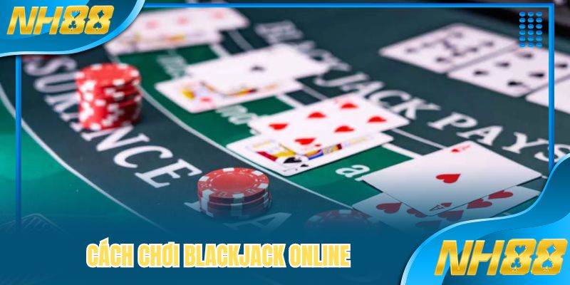 Cách Chơi Blackjack Online - Luật Cơ Bản Đến 4 Mẹo Nâng Cao
