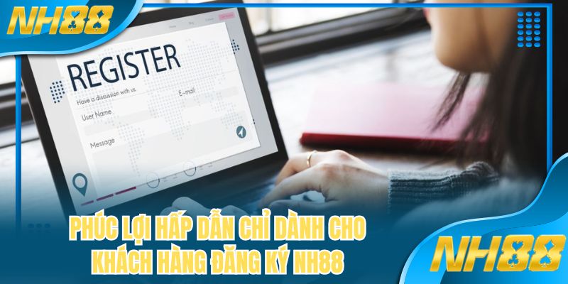 Phúc lợi hấp dẫn chỉ dành cho khách hàng đăng ký NH88