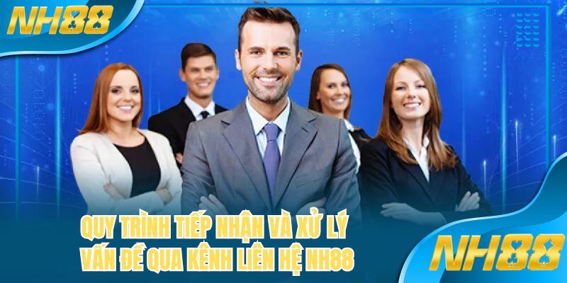 Quy trình tiếp nhận và xử lý vấn đề qua kênh liên hệ NH88 